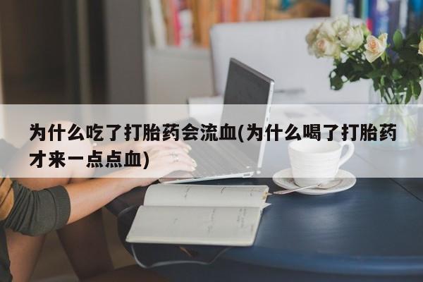 推荐个卖流产药的微信为什么吃了打胎药会流血(为什么喝了打胎药才来一点点血)