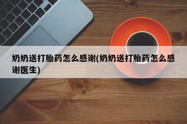 推荐个卖流产药的微信奶奶送打胎药怎么感谢(奶奶送打胎药怎么感谢医生)