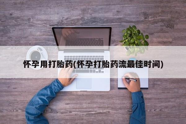 推荐个卖流产药的微信怀孕用打胎药(怀孕打胎药流最佳时间)