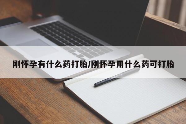 推荐个卖流产药的微信刚怀孕有什么药打胎/刚怀孕用什么药可打胎