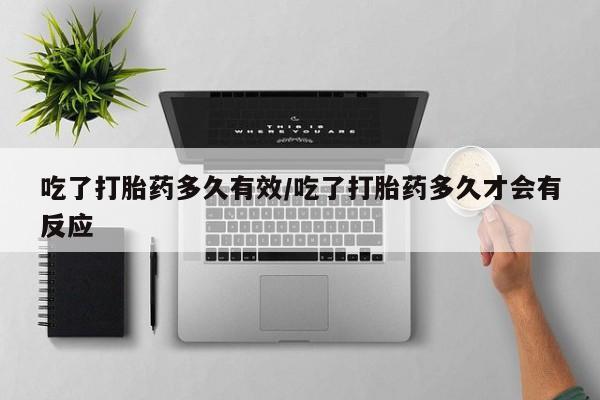 推荐个卖流产药的微信吃了打胎药多久有效/吃了打胎药多久才会有反应