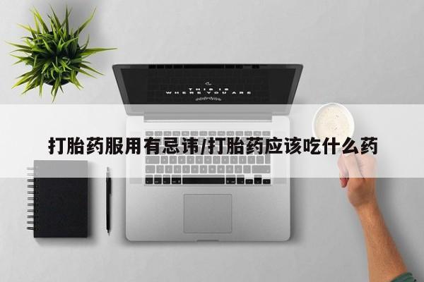 推荐个卖流产药的微信打胎药服用有忌讳/打胎药应该吃什么药