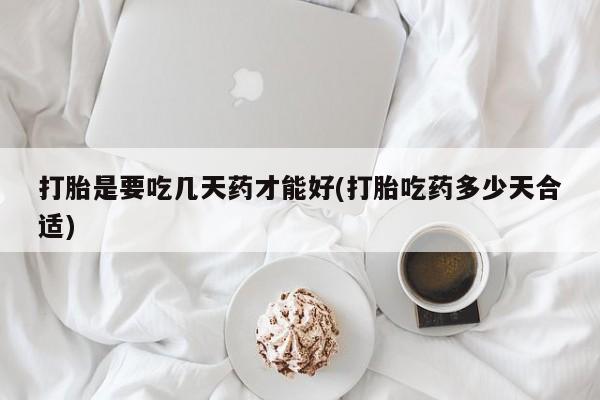 推荐个卖流产药的微信打胎是要吃几天药才能好(打胎吃药多少天合适)