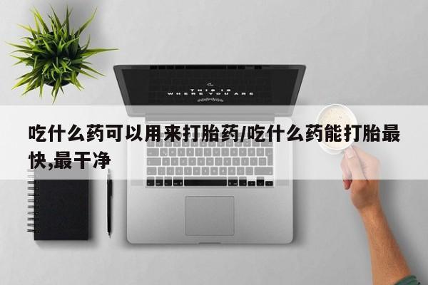 推荐个卖流产药的微信吃什么药可以用来打胎药/吃什么药能打胎最快,最干净