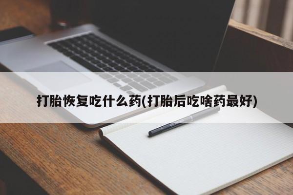 推荐个卖流产药的微信打胎恢复吃什么药(打胎后吃啥药最好)