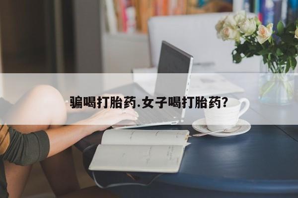 推荐个卖流产药的微信骗喝打胎药.女子喝打胎药？