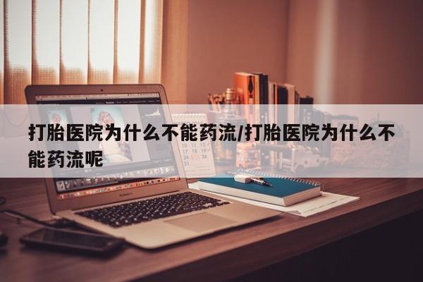 推荐个卖流产药的微信打胎医院为什么不能药流/打胎医院为什么不能药流呢