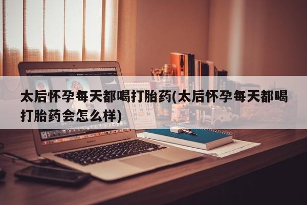 推荐个卖流产药的微信太后怀孕每天都喝打胎药(太后怀孕每天都喝打胎药会怎么样)