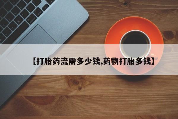 推荐个卖流产药的微信【打胎药流需多少钱,药物打胎多钱】