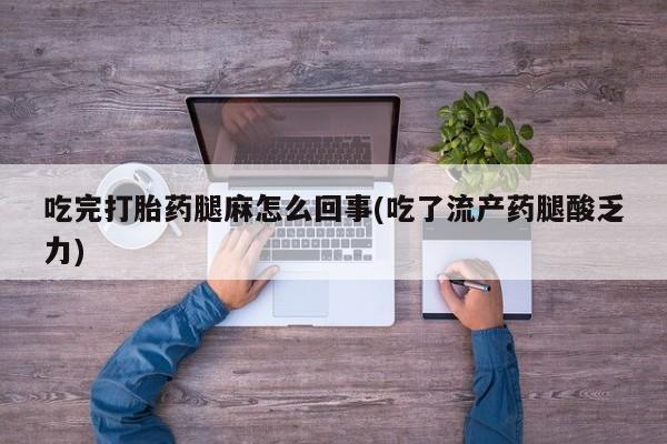 推荐个卖流产药的微信吃完打胎药腿麻怎么回事(吃了流产药腿酸乏力)