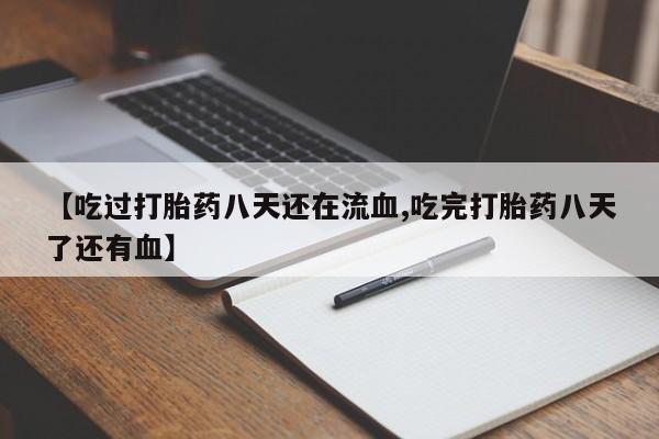 推荐个卖流产药的微信【吃过打胎药八天还在流血,吃完打胎药八天了还有血】