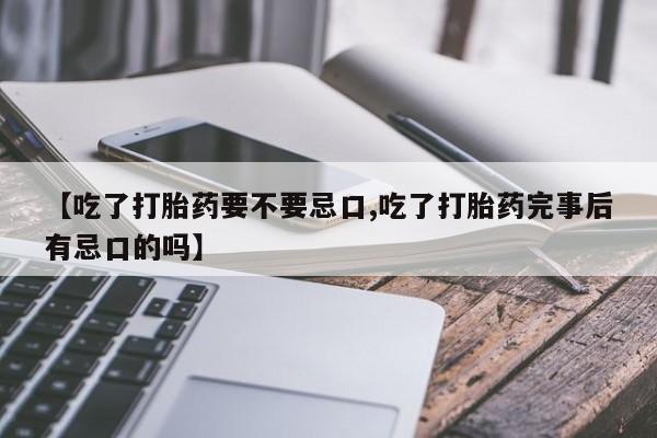 推荐个卖流产药的微信【吃了打胎药要不要忌口,吃了打胎药完事后有忌口的吗】