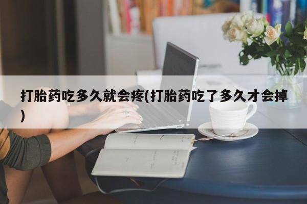 推荐个卖流产药的微信打胎药吃多久就会疼(打胎药吃了多久才会掉)