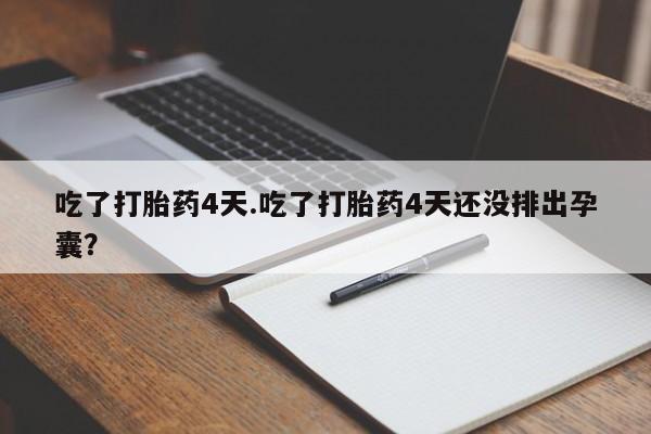 推荐个卖流产药的微信吃了打胎药4天.吃了打胎药4天还没排出孕囊？
