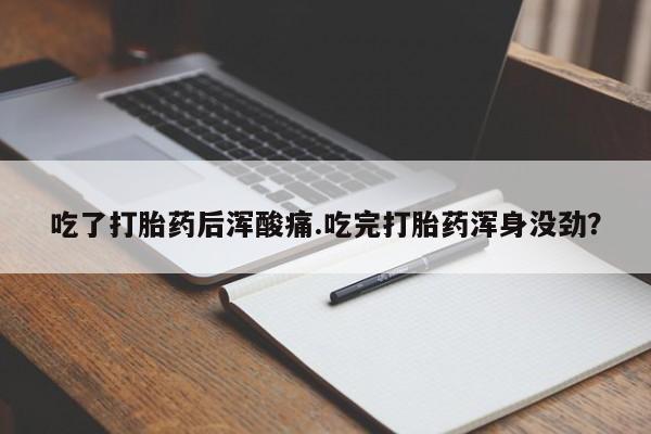 推荐个卖流产药的微信吃了打胎药后浑酸痛.吃完打胎药浑身没劲？