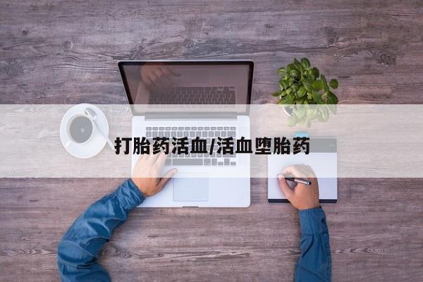 推荐个卖流产药的微信打胎药活血/活血堕胎药