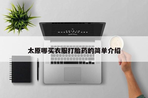 推荐个卖流产药的微信太原哪买衣服打胎药的简单介绍