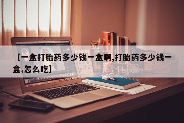 推荐个卖流产药的微信【一盒打胎药多少钱一盒啊,打胎药多少钱一盒,怎么吃】