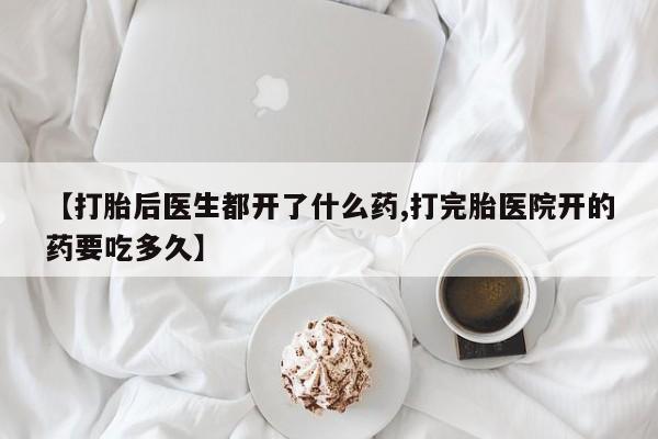 推荐个卖流产药的微信【打胎后医生都开了什么药,打完胎医院开的药要吃多久】