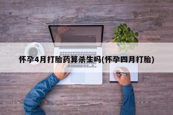 推荐个卖流产药的微信怀孕4月打胎药算杀生吗(怀孕四月打胎)