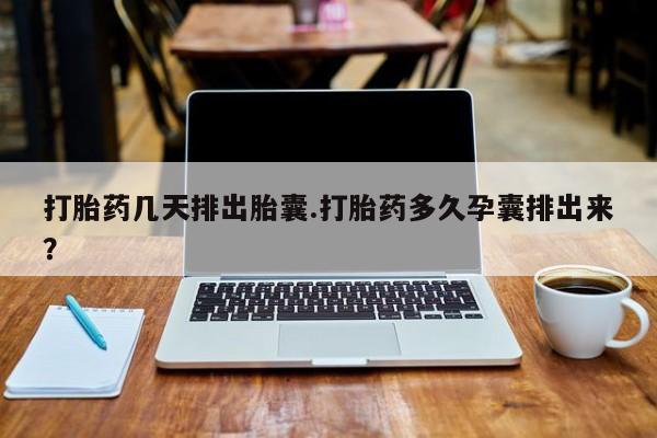 推荐个卖流产药的微信打胎药几天排出胎囊.打胎药多久孕囊排出来？