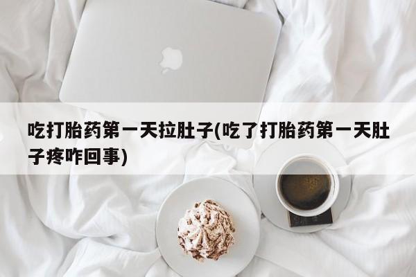 推荐个卖流产药的微信吃打胎药第一天拉肚子(吃了打胎药第一天肚子疼咋回事)