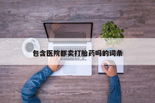 推荐个卖流产药的微信包含医院都卖打胎药吗的词条