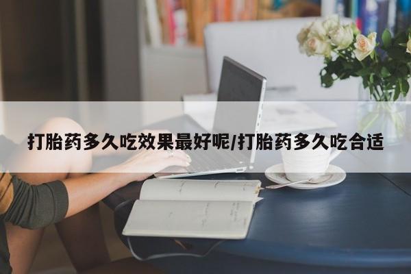 推荐个卖流产药的微信打胎药多久吃效果最好呢/打胎药多久吃合适