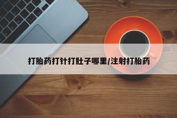 推荐个卖流产药的微信打胎药打针打肚子哪里/注射打胎药