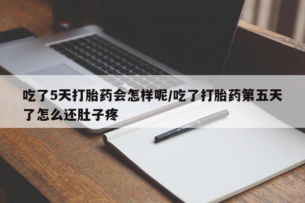 推荐个卖流产药的微信吃了5天打胎药会怎样呢/吃了打胎药第五天了怎么还肚子疼