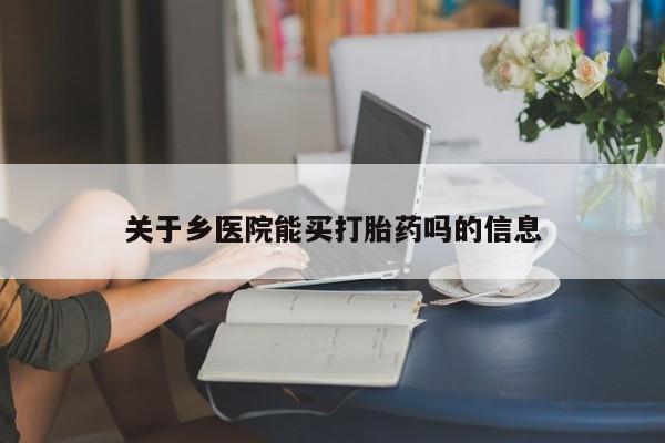 推荐个卖流产药的微信关于乡医院能买打胎药吗的信息