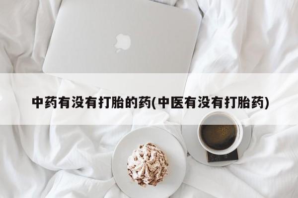推荐个卖流产药的微信中药有没有打胎的药(中医有没有打胎药)