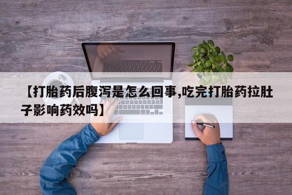 推荐个卖流产药的微信【打胎药后腹泻是怎么回事,吃完打胎药拉肚子影响药效吗】