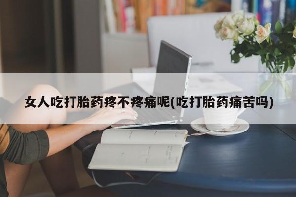 推荐个卖流产药的微信女人吃打胎药疼不疼痛呢(吃打胎药痛苦吗)