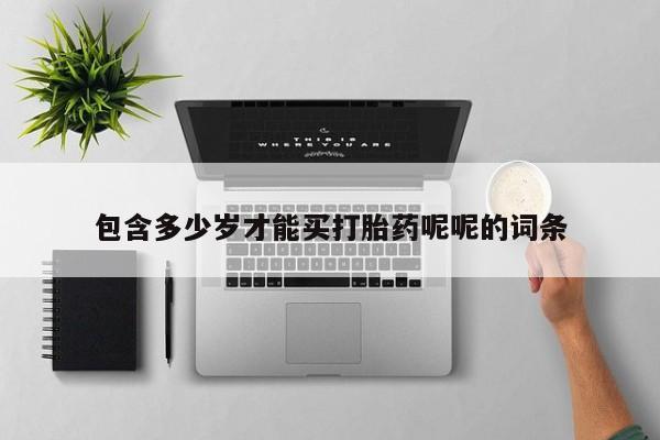 推荐个卖流产药的微信包含多少岁才能买打胎药呢呢的词条