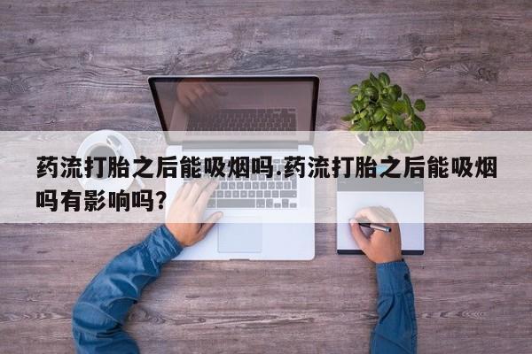 推荐个卖流产药的微信药流打胎之后能吸烟吗.药流打胎之后能吸烟吗有影响吗？