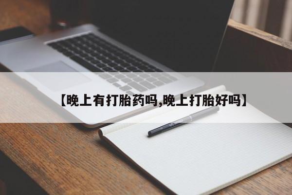 推荐个卖流产药的微信【晚上有打胎药吗,晚上打胎好吗】