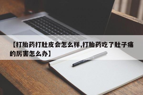 推荐个卖流产药的微信【打胎药打肚皮会怎么样,打胎药吃了肚子痛的厉害怎么办】